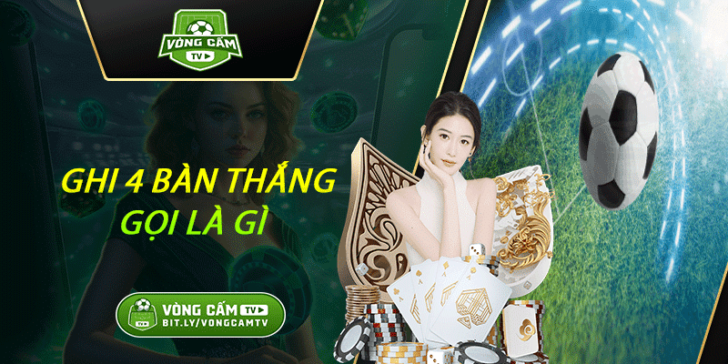 Ghi 4 bàn Thắng Gọi Là Gì