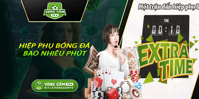 Hiệp Phụ Bóng Đá Bao Nhiêu Phút