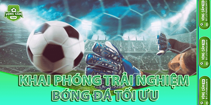 Khai Phóng Trải Nghiệm Bóng Đá Tối Ưu