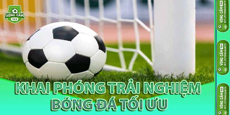 Khai Phóng Trải Nghiệm Bóng Đá Tối Ưu