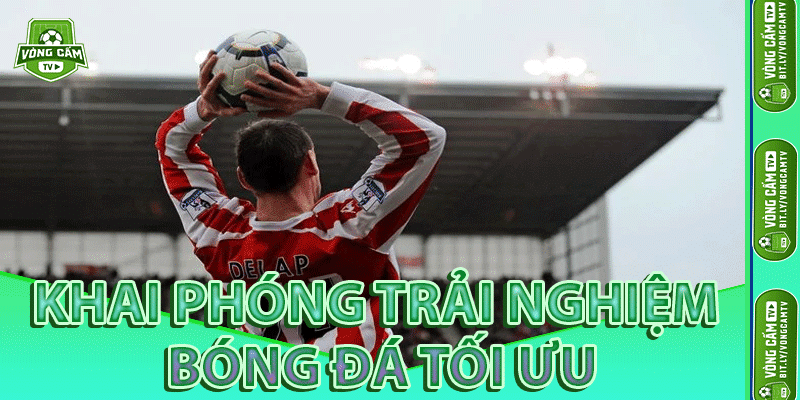 Khai Phóng Trải Nghiệm Bóng Đá Tối Ưu