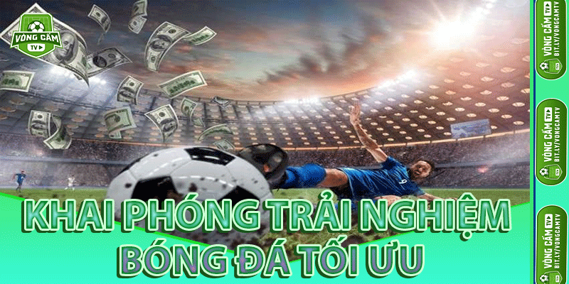 Khai Phóng Trải Nghiệm Bóng Đá Tối Ưu