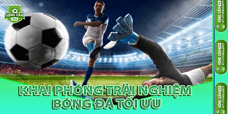 Khai Phóng Trải Nghiệm Bóng Đá Tối Ưu